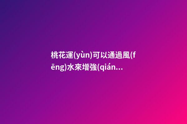 桃花運(yùn)可以通過風(fēng)水來增強(qiáng)嗎？