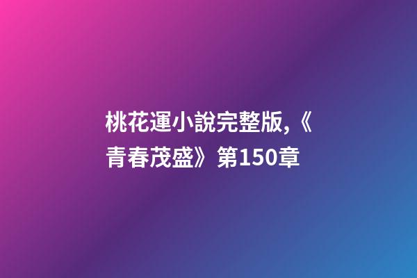 桃花運小說完整版,《青春茂盛》第150章-第1張-觀點-玄機派