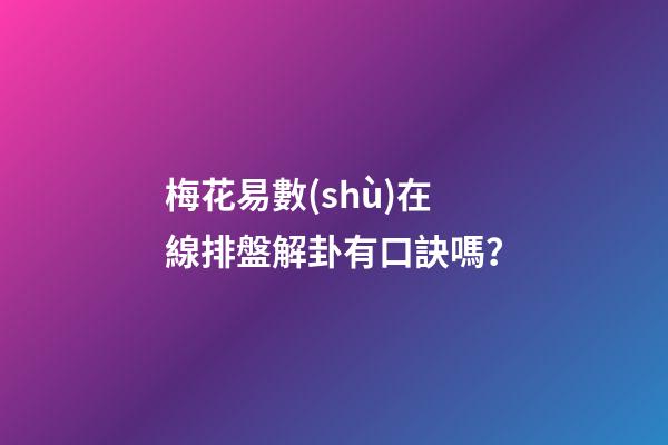 梅花易數(shù)在線排盤解卦有口訣嗎？