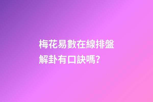 梅花易數在線排盤解卦有口訣嗎？