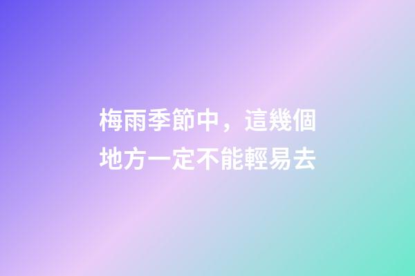 梅雨季節中，這幾個地方一定不能輕易去