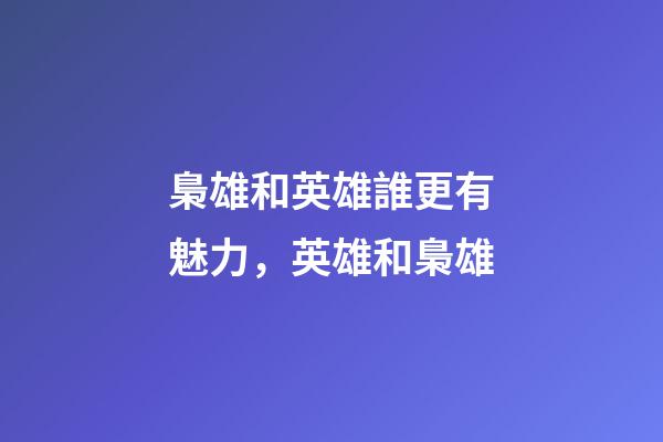 梟雄和英雄誰更有魅力，英雄和梟雄-第1張-觀點-玄機派