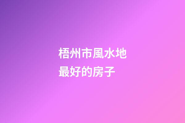 梧州市風水地最好的房子