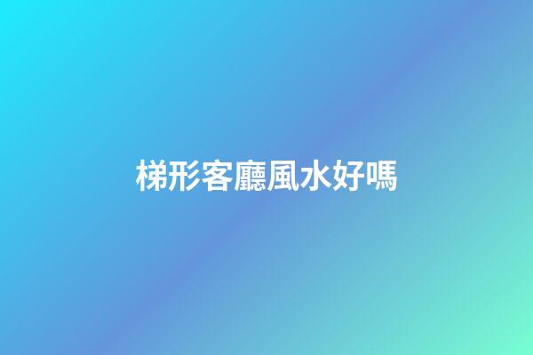 梯形客廳風水好嗎