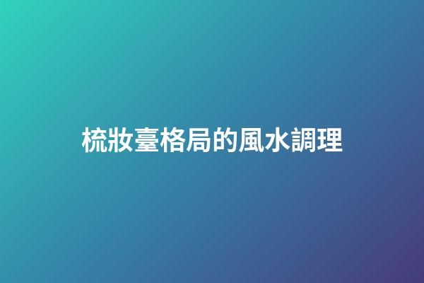 梳妝臺格局的風水調理