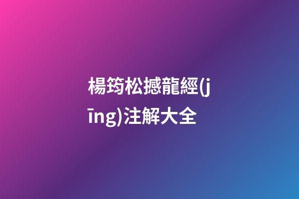 楊筠松撼龍經(jīng)注解大全