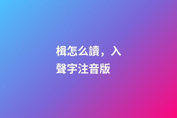 楫怎么讀，入聲字注音版-第1張-觀點(diǎn)-玄機(jī)派