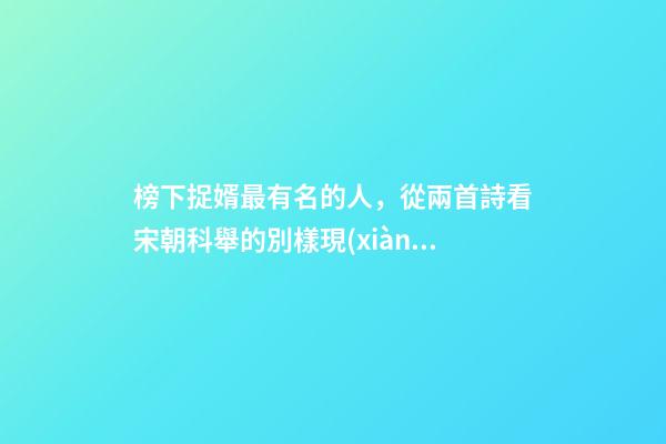 榜下捉婿最有名的人，從兩首詩看宋朝科舉的別樣現(xiàn)象“榜下捉婿”