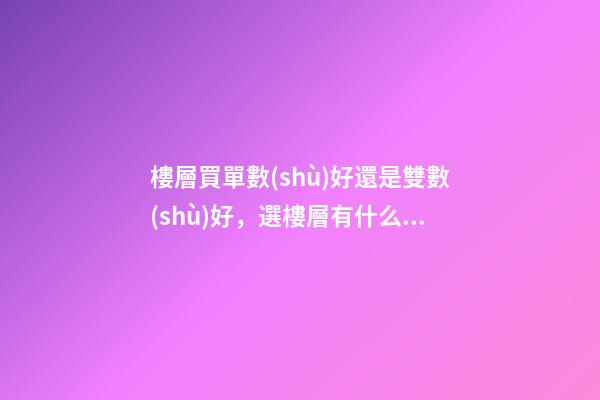 樓層買單數(shù)好還是雙數(shù)好，選樓層有什么講究
