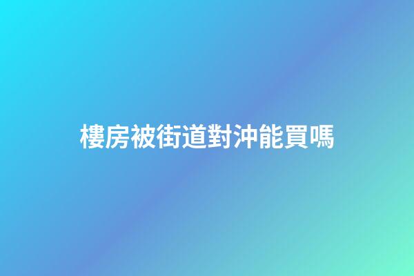 樓房被街道對沖能買嗎
