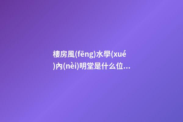 樓房風(fēng)水學(xué)內(nèi)明堂是什么位置