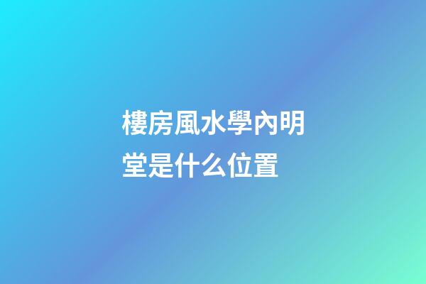 樓房風水學內明堂是什么位置