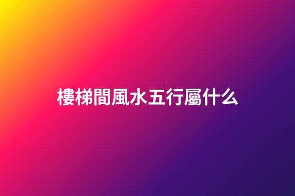樓梯間風水五行屬什么