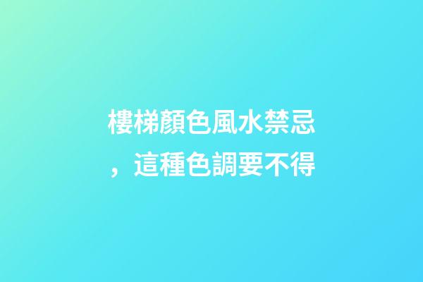 樓梯顏色風水禁忌，這種色調要不得