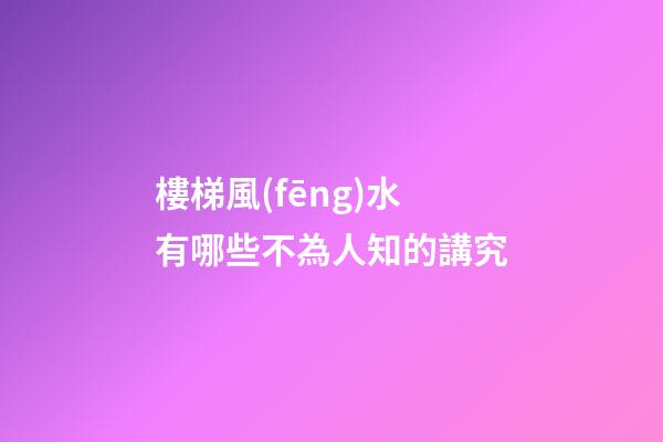 樓梯風(fēng)水有哪些不為人知的講究