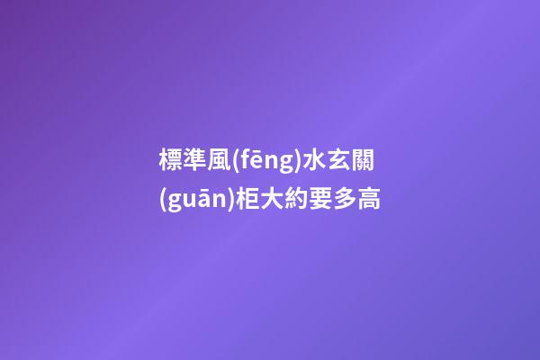 標準風(fēng)水玄關(guān)柜大約要多高