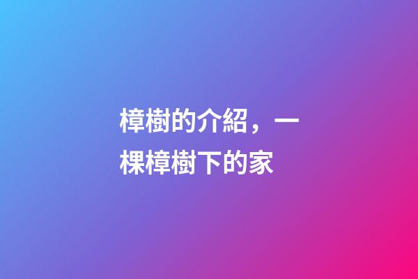 樟樹的介紹，一棵樟樹下的家-第1張-觀點-玄機派