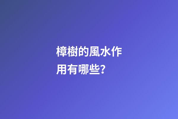 樟樹的風水作用有哪些？