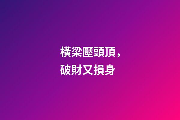 橫梁壓頭頂，破財又損身