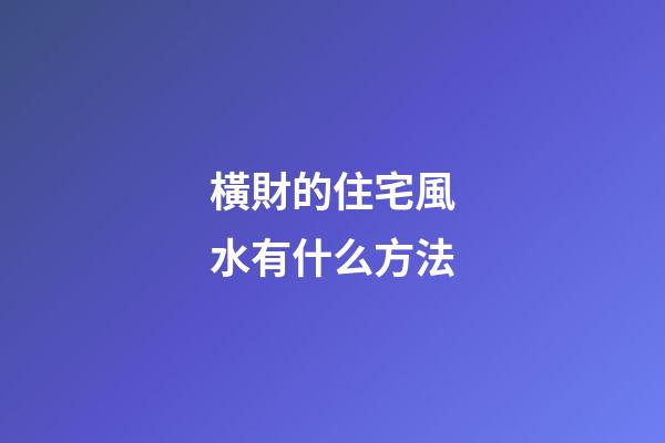 橫財的住宅風水有什么方法