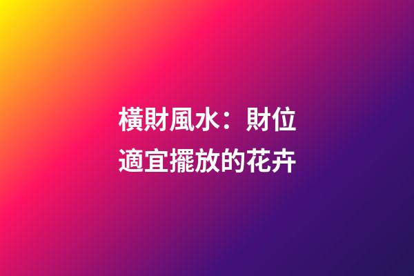 橫財風水：財位適宜擺放的花卉