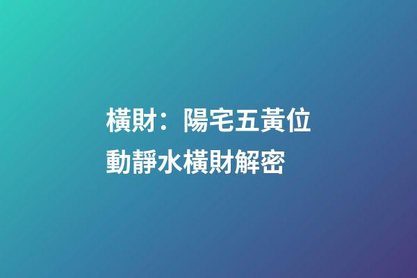 橫財：陽宅五黃位動靜水橫財解密