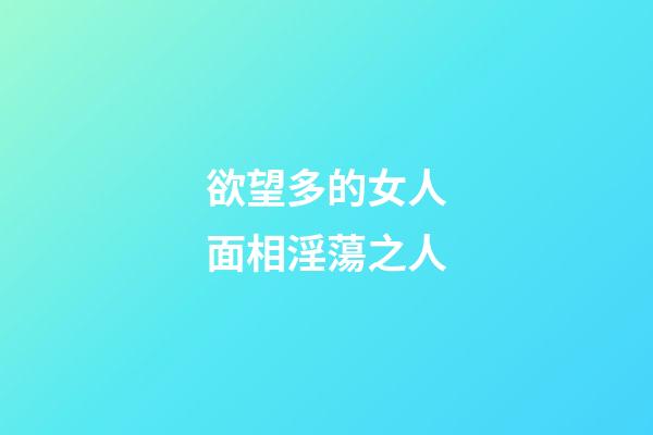 欲望多的女人面相淫蕩之人