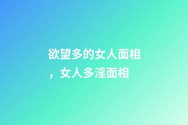 欲望多的女人面相，女人多淫面相