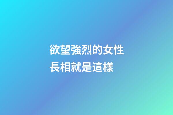 欲望強烈的女性長相就是這樣