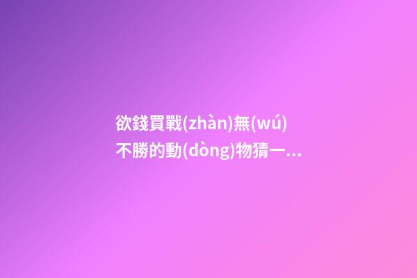 欲錢買戰(zhàn)無(wú)不勝的動(dòng)物猜一生肖，生肖鼠逐時(shí)、逐日、逐年運(yùn)勢(shì)