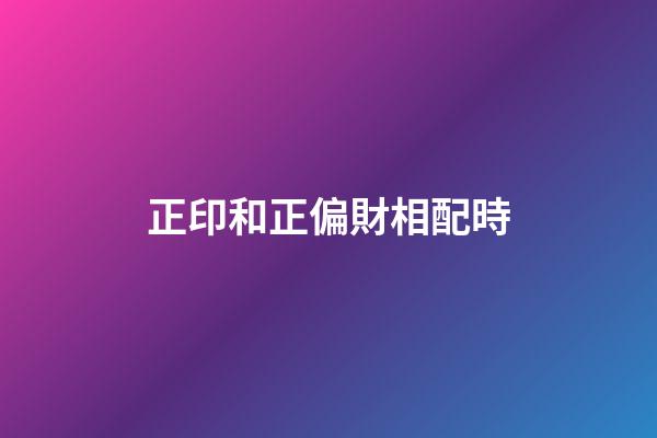 正印和正偏財相配時