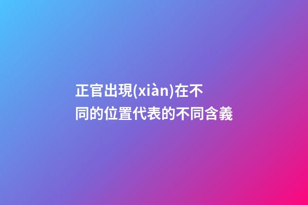 正官出現(xiàn)在不同的位置代表的不同含義