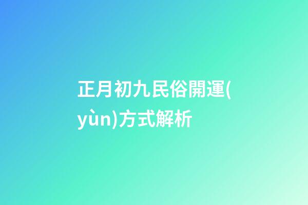 正月初九民俗開運(yùn)方式解析