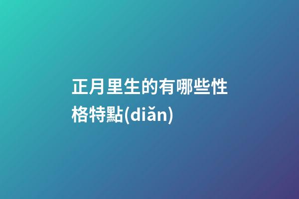 正月里生的有哪些性格特點(diǎn)