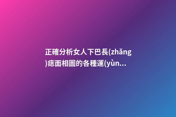 正確分析女人下巴長(zhǎng)痣面相圖的各種運(yùn)勢(shì)象征