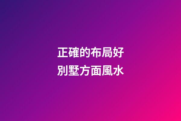 正確的布局好別墅方面風水