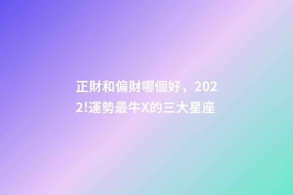 正財和偏財哪個好，2022!運勢最牛X的三大星座-第1張-觀點-玄機派
