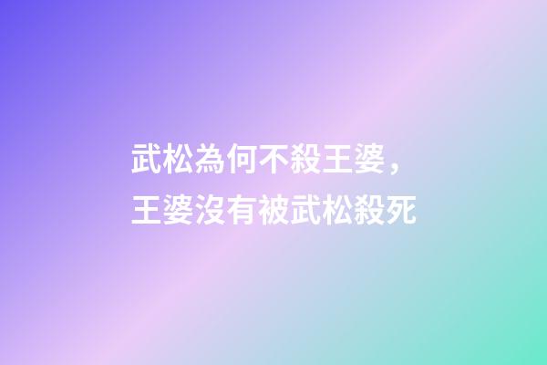 武松為何不殺王婆，王婆沒有被武松殺死-第1張-觀點-玄機派