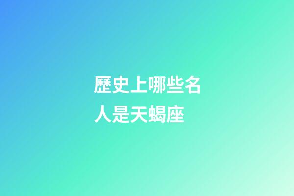 歷史上哪些名人是天蝎座