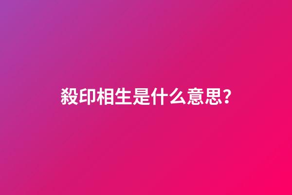 殺印相生是什么意思？
