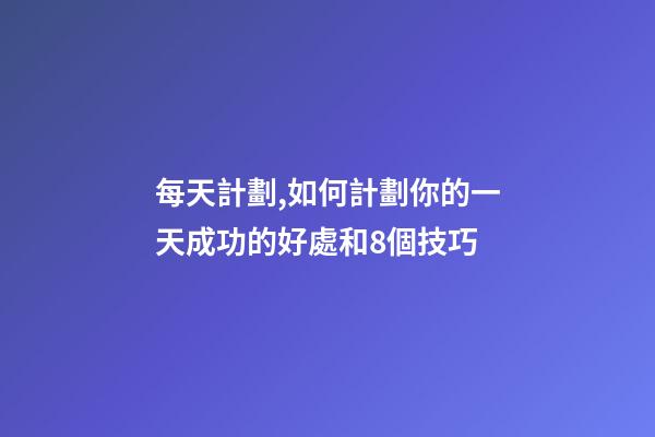 每天計劃,如何計劃你的一天成功的好處和8個技巧-第1張-觀點-玄機派