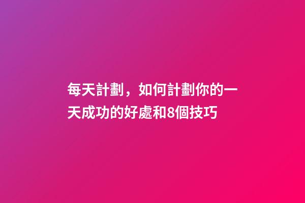 每天計劃，如何計劃你的一天成功的好處和8個技巧-第1張-觀點-玄機派