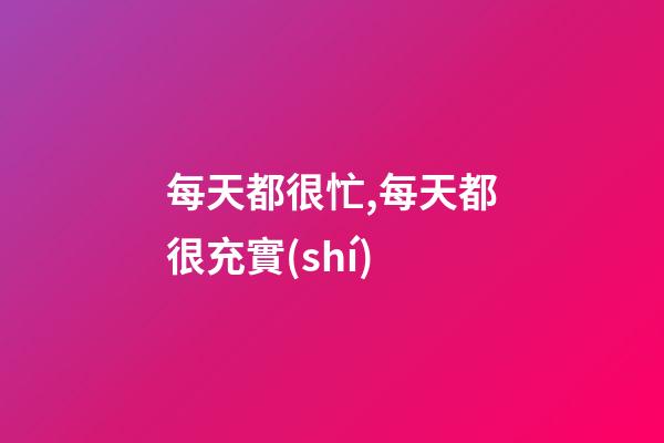每天都很忙,每天都很充實(shí).