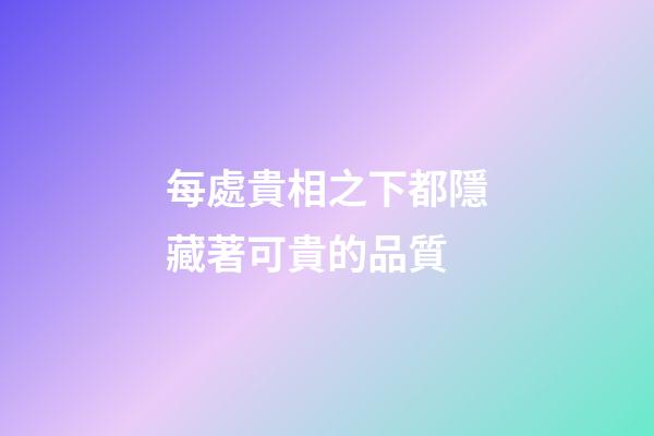 每處貴相之下都隱藏著可貴的品質