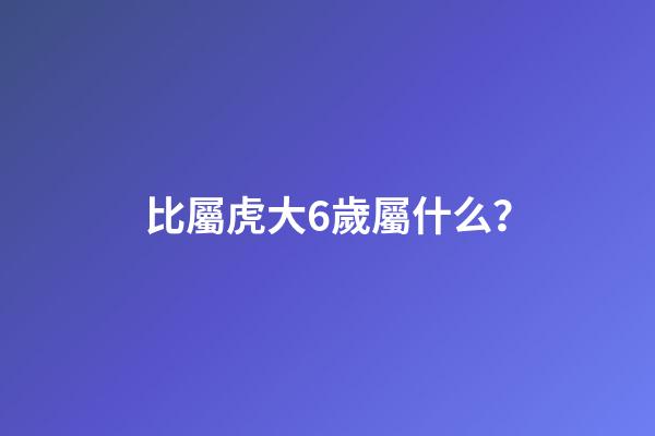 比屬虎大6歲屬什么？