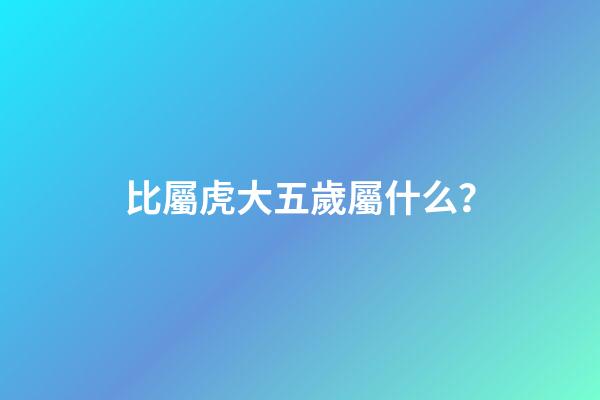 比屬虎大五歲屬什么？