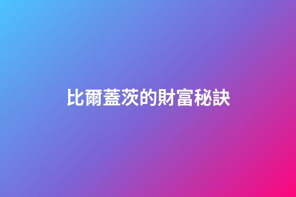 比爾蓋茨的財富秘訣