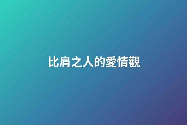 比肩之人的愛情觀