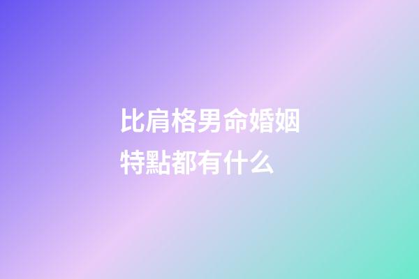 比肩格男命婚姻特點都有什么
