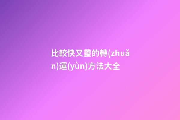 比較快又靈的轉(zhuǎn)運(yùn)方法大全